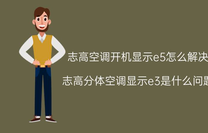 志高空调开机显示e5怎么解决 志高分体空调显示e3是什么问题？